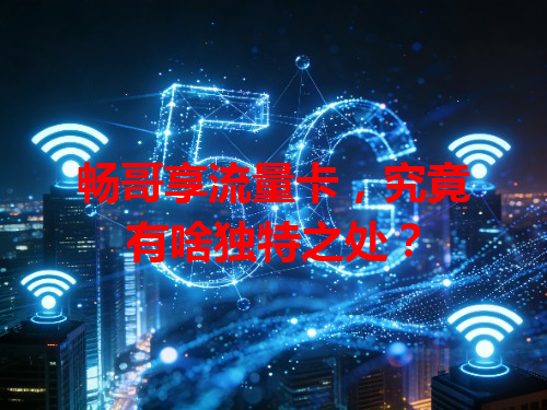 畅哥享流量卡，究竟有啥独特之处？