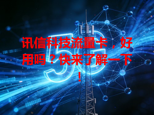 讯信科技流量卡，好用吗？快来了解一下！