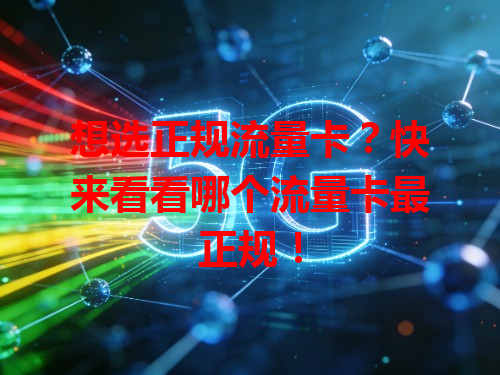 想选正规流量卡？快来看看哪个流量卡最正规！