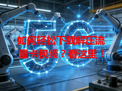 如何轻松下载解压流量卡视频？看这里！