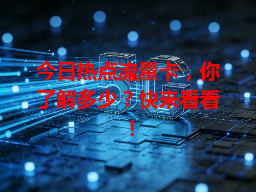 今日热点流量卡，你了解多少？快来看看！