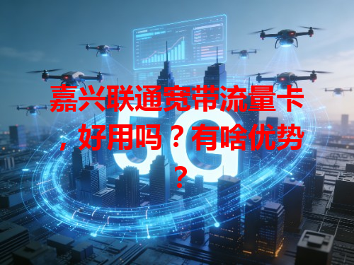 嘉兴联通宽带流量卡,好用吗?有啥优势?