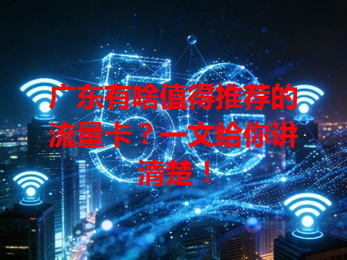 广东有啥值得推荐的流量卡？一文给你讲清楚！