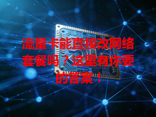 流量卡能直接改网络套餐吗？这里有你要的答案！