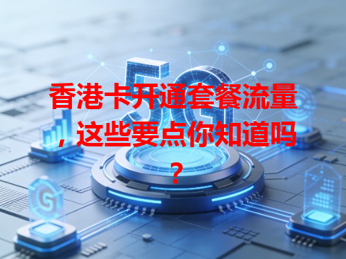 香港卡开通套餐流量，这些要点你知道吗？