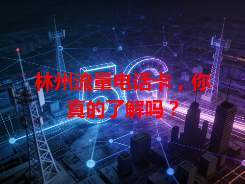 林州流量电话卡，你真的了解吗？