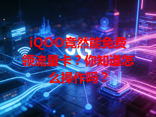 iQOO竟然能免费领流量卡？你知道怎么操作吗？