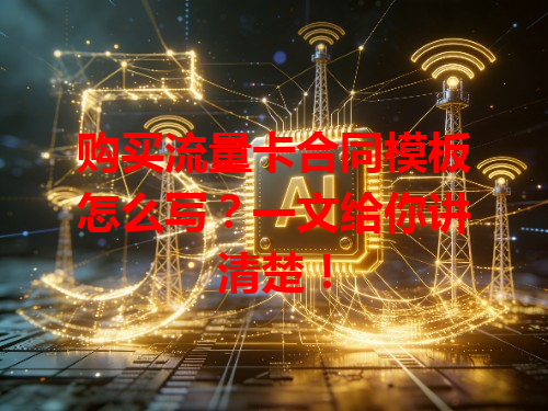 购买流量卡合同模板怎么写？一文给你讲清楚！