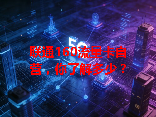 联通160流量卡自营，你了解多少？