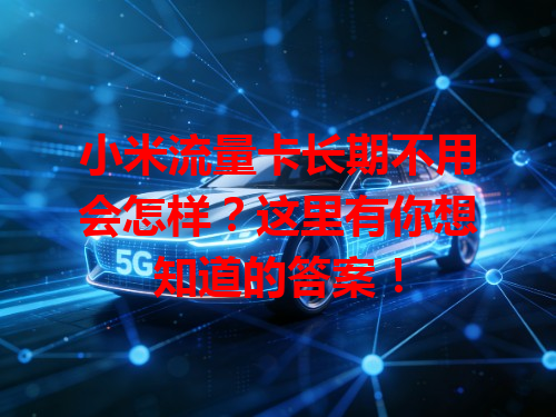小米流量卡长期不用会怎样？这里有你想知道的答案！