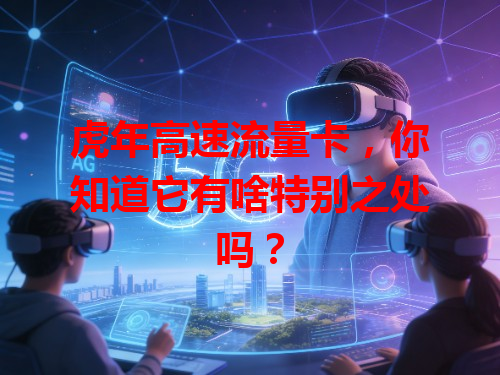 虎年高速流量卡，你知道它有啥特别之处吗？