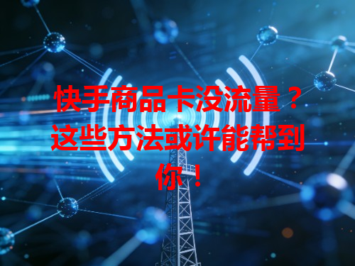 快手商品卡没流量？这些方法或许能帮到你！