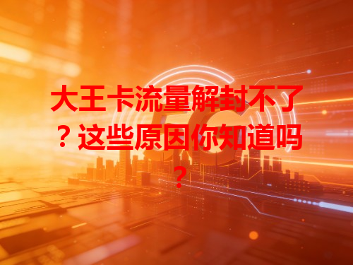 大王卡流量解封不了？这些原因你知道吗？