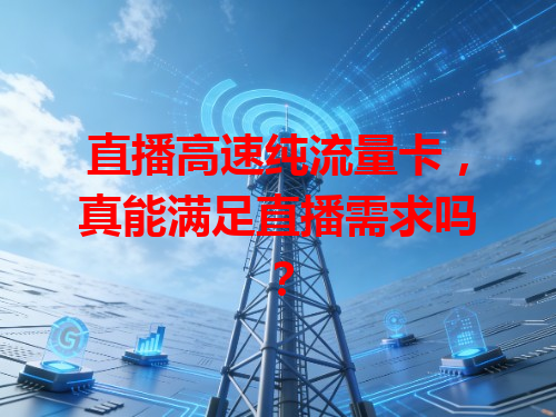 直播高速纯流量卡，真能满足直播需求吗？