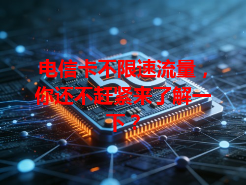 电信卡不限速流量，你还不赶紧来了解一下？