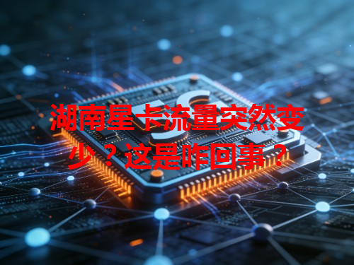 湖南星卡流量突然变少？这是咋回事？