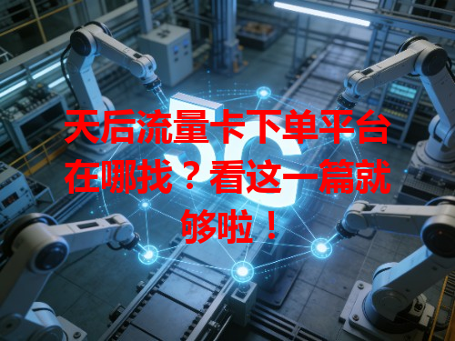 天后流量卡下单平台在哪找？看这一篇就够啦！
