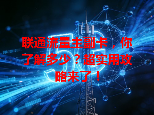 联通流量主副卡，你了解多少？超实用攻略来了！