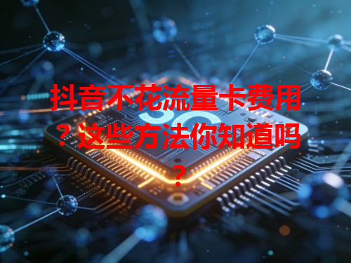 抖音不花流量卡费用？这些方法你知道吗？