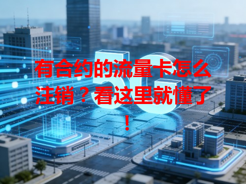 有合约的流量卡怎么注销？看这里就懂了！