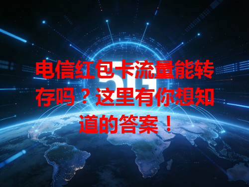 电信红包卡流量能转存吗？这里有你想知道的答案！