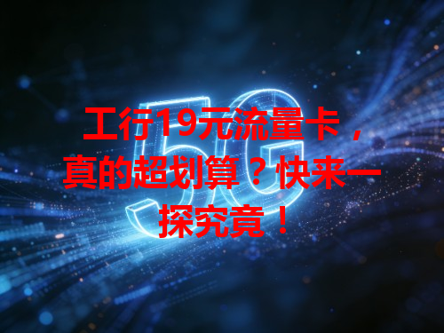 工行19元流量卡，真的超划算？快来一探究竟！