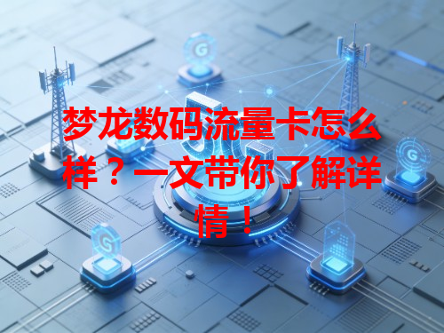 梦龙数码流量卡怎么样？一文带你了解详情！
