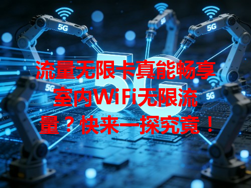 流量无限卡真能畅享室内WiFi无限流量？快来一探究竟！