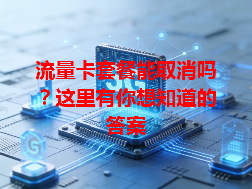 流量卡套餐能取消吗？这里有你想知道的答案