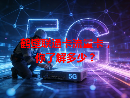 鹤壁联通卡流量卡，你了解多少？