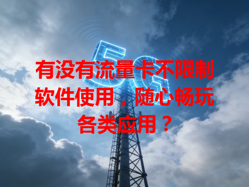 有没有流量卡不限制软件使用，随心畅玩各类应用？