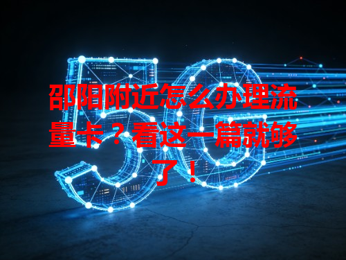 邵阳附近怎么办理流量卡？看这一篇就够了！