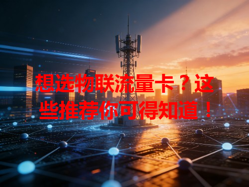 想选物联流量卡？这些推荐你可得知道！