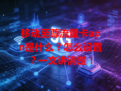 移动至尊流量卡apn是什么？怎么设置？一文讲清楚！
