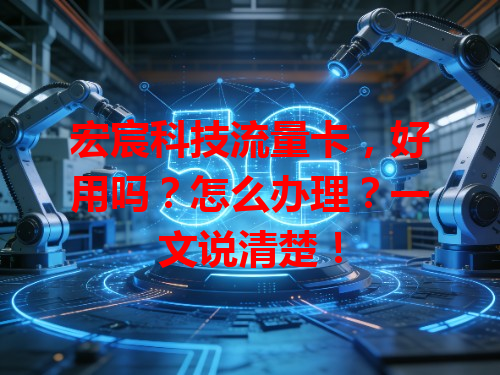 宏宸科技流量卡，好用吗？怎么办理？一文说清楚！