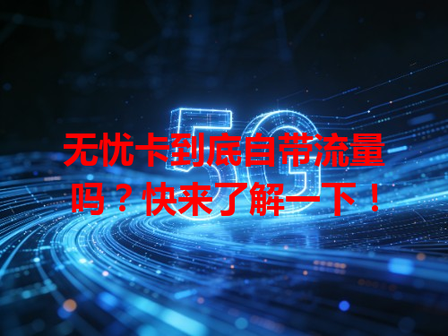 无忧卡到底自带流量吗？快来了解一下！