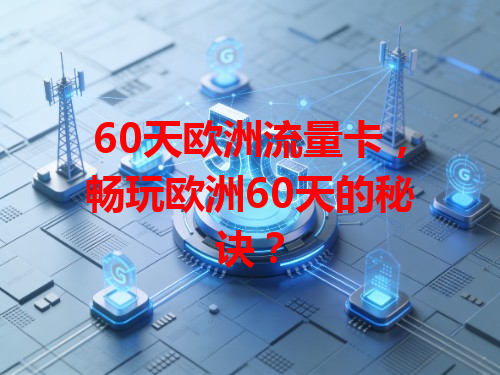 60天欧洲流量卡，畅玩欧洲60天的秘诀？