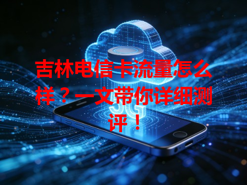 吉林电信卡流量怎么样？一文带你详细测评！