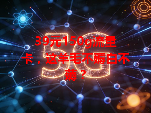 39元150g流量卡，这羊毛不薅白不薅？