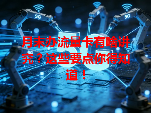月末办流量卡有啥讲究？这些要点你得知道！