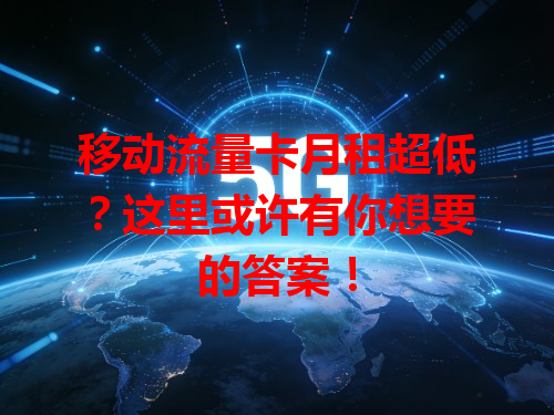移动流量卡月租超低？这里或许有你想要的答案！