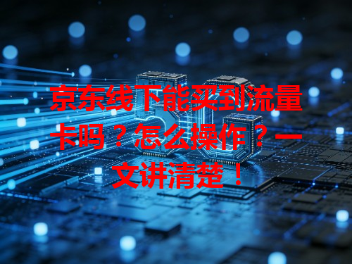 京东线下能买到流量卡吗？怎么操作？一文讲清楚！
