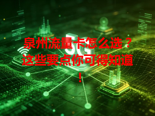 泉州流量卡怎么选？这些要点你可得知道！