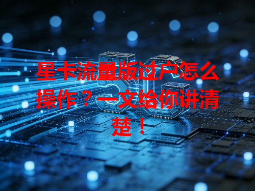 星卡流量版过户怎么操作？一文给你讲清楚！