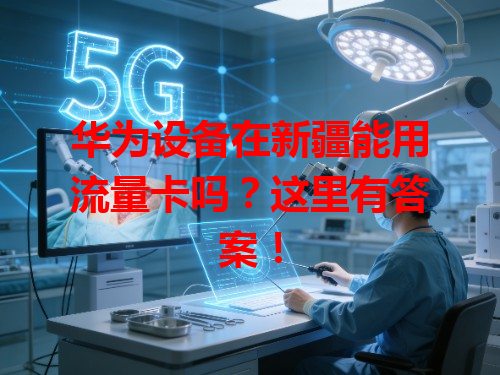 华为设备在新疆能用流量卡吗？这里有答案！
