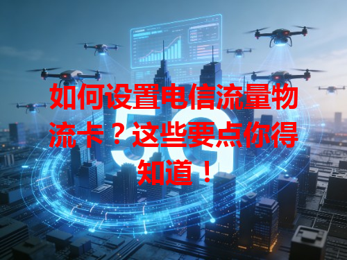 如何设置电信流量物流卡？这些要点你得知道！