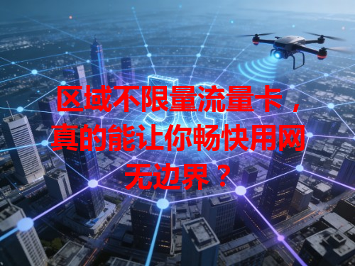 区域不限量流量卡，真的能让你畅快用网无边界？