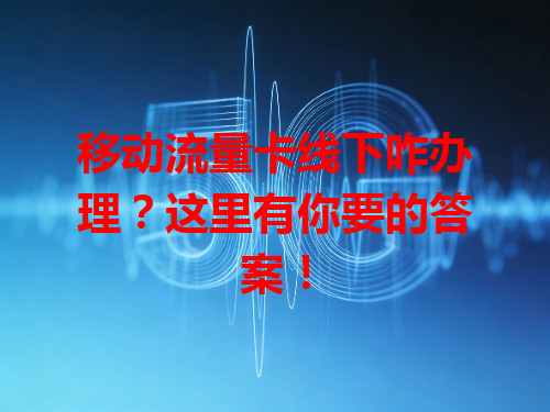 移动流量卡线下咋办理？这里有你要的答案！