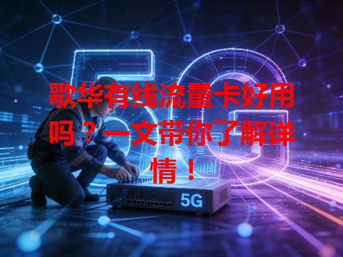 歌华有线流量卡好用吗？一文带你了解详情！