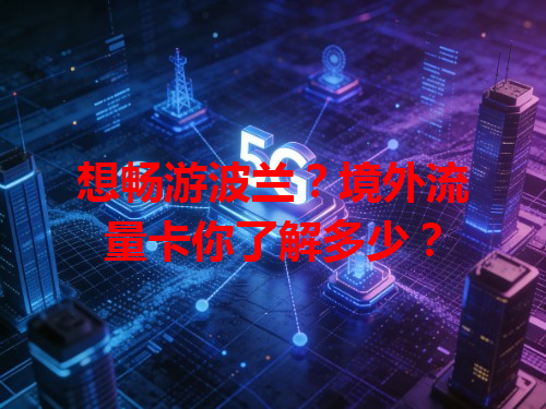 想畅游波兰？境外流量卡你了解多少？